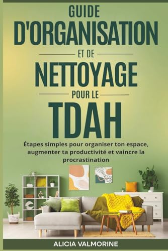 Guide d'organisation et de nettoyage pour le TDAH: Étapes simples pour organiser ton espace, augmenter ta productivité et vaincre la procrastination