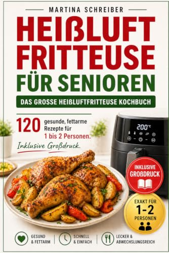 Heißluftfritteuse für Senioren: Das große Heißluftfritteuse Kochbuch 120 gesunde, fettarme Rezepte für 1 bis 2 Personen