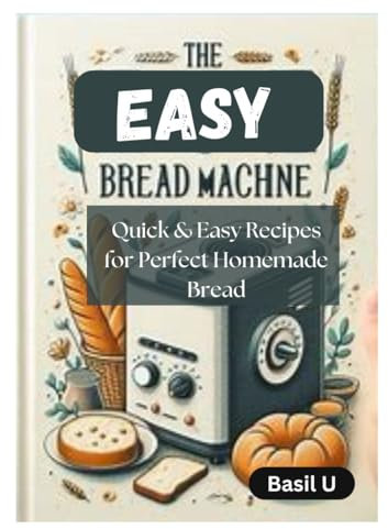 The Easy Bread Machine Cookbook: Quick and Simple Recipes for Perfect Homemade Bread
