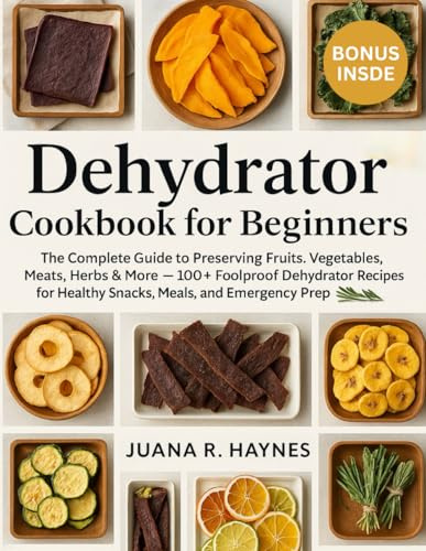 Dehydrator Cookbook for Beginners 2025: 100+ Foolproof Dehydrator Recipes for Healthy Snacks, Meals, and Emergency Prep (The Ultimate Dehydrator Prep Series)
