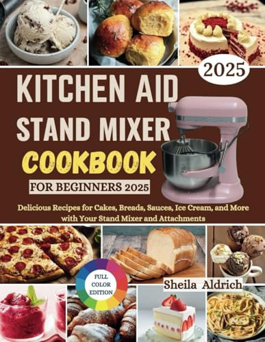 KitchenAid Stand Mixer Cookbook for Beginners 2025: Delicious Recipes for Cakes, Breads, Sauces, Ice Cream, and More with Your Stand Mixer and Attachments
