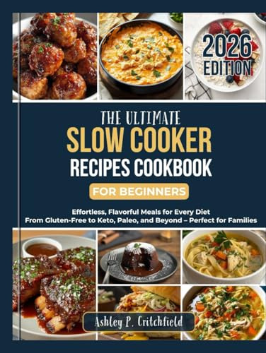 The Ultimate Slow Cooker Recipes Cookbook for Beginners: Effortless, Flavorful Meals for Every Diet: From Gluten-Free to Keto, Paleo, and Beyond – Perfect for Families