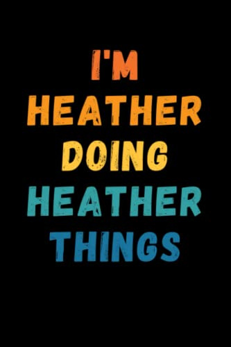 I'm Heather Doing Heather Things: Custom Journal Notebook, Best Personalized Gift Idea For Heather , Funny First Name Saying Make A Great Gift For ... Inches With 120 Pages , Glossy Finish Cover