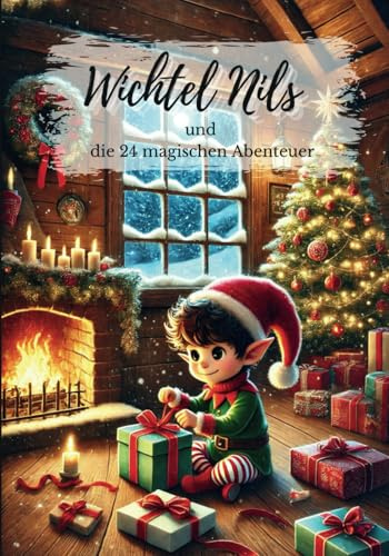 Wichtel Nils und die 24 magischen Abenteuer / Wichtelbuch / Weinachtsgeschichten / Magische Kurzgeschichten / Adventszeit / Wichtelstreiche / ... / Weihnachtsbuch / Basteln / Backen