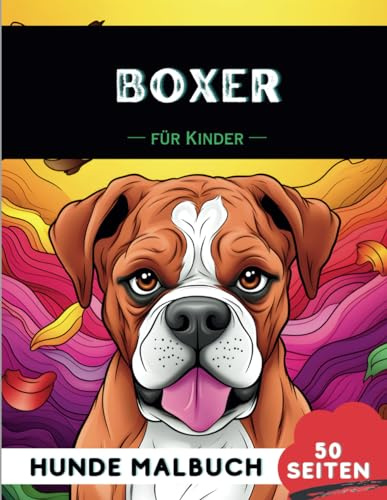 Boxer hund Malbuch für Kinder: 50 kreative, lustige und einfache Hunde-Malvorlagen für Jungen und Mädchen, das perfekte Geschenk für Kinder (Lustige Hunderassen-Malbücher für Kinder)