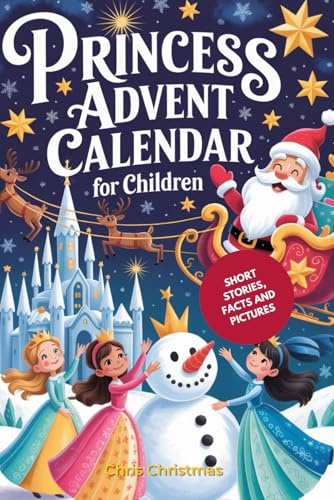 Princesses Advent Calendar for Kids: 25 Enchanting Short Stories about Emma's Dream to Become a Princess, with True Facts about Famous Princesses and ... Illustrations for the Christmas Season