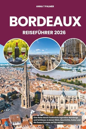 BORDEAUX REISEFÜHRER 2026: Eine Reise durch Frankreichs legendäre Weinberge und Schlösser, in denen Wein, Geschichte, Kultur und die Essenz Europas auf Sie warten