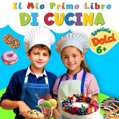 Il mio primo libro di cucina: Dolci speciali: Piccoli chef all'opera: impara a cucinare dolci deliziosi