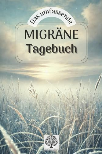 Das umfassende Migräne Tagebuch: Für nachhaltig mehr Lebensqualität und Klarheit. Dokumentiere Anfälle, Entdecke Muster und finde Erleichterung.