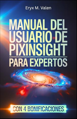 Manual del usuario de PixInsight para expertos: Una guía paso a paso para perfeccionar sus técnicas de procesamiento de imágenes y crear ... con PixInsight (SPANISH USER GUIDES)