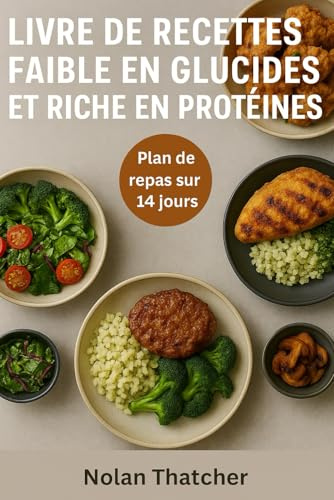 LIVRE DE RECETTES FAIBLE EN GLUCIDES ET RICHE EN PROTÉINES: Repas rapides et délicieux, riches en protéines et faibles en glucides pour perdre du poids et gagner en énergie