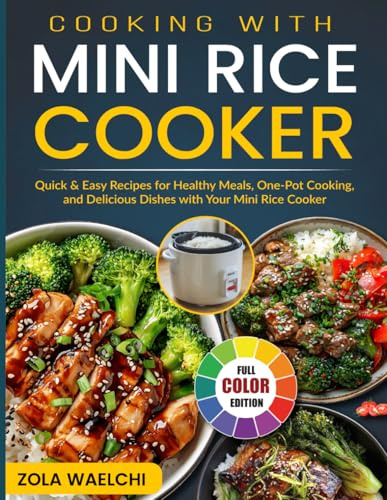 Cooking with Mini Rice Cooker: Quick & Easy Recipes for Healthy Meals, One-Pot Cooking, and Delicious Dishes with Your Mini Rice Cooker