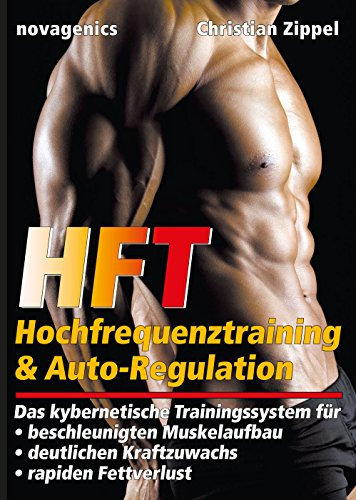 HFT - Hochfrequenztraining & Auto-Regulation: Das kybernetische Trainingssystem für beschleunigten Muskelaufbau, deutlichen Kraftzuwachs, rapiden Fettverlust