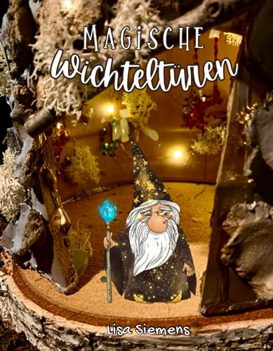 Magische Wichteltüren: Zauberhafte Bastelideen, Anleitungen und Vorlagen für Wichteltüren und Miniaturen