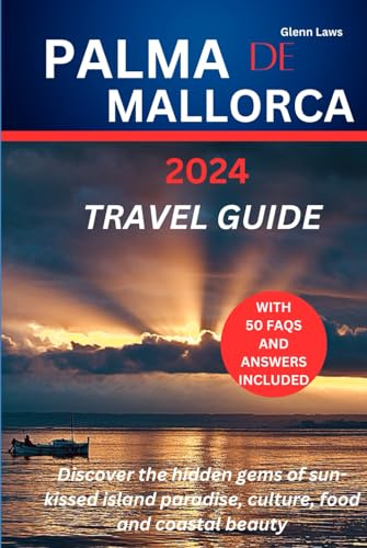 Palma De Mallorca Travel Guide: Discover the hidden gems of sun-kissed island paradise, culture, food and coastal beauty (Adventures, travel tips and exploration)