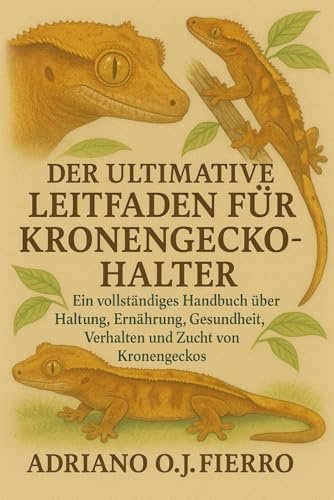 DER ULTIMATIVE LEITFADEN FÜR KRONENGECKO-HALTER: Ein vollständiges Handbuch über Haltung, Ernährung, Gesundheit, Verhalten und Zucht von Kronengeckos