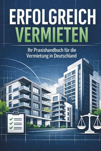 ERFOLGREICH VERMIETEN - Ihr Praxishandbuch für die Vermietung in Deutschland: Die Schritt-für-Schritt-Anleitung für deine erste Mietimmobilie in ... Miete, Nebenkosten, Steuern & Praxis