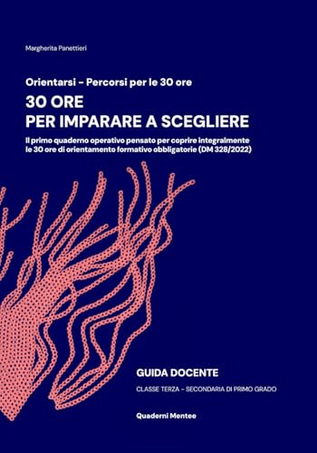 30 ORE PER IMPARARE A SCEGLIERE: Il primo quaderno operativo pensato per coprire integralmente le 30 ore di orientamento formativo obbligatorie (DM 328/2022) – Classe terza