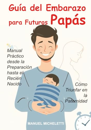 Guía del Embarazo para Futuros Papás: Manual Práctico desde la Preparación hasta el Recién Nacido, Cómo Triunfar en la Paternidad