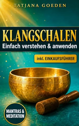 Klangschalen: Der vollständige spirituelle Wegweiser zu mystischen Reisen und heilenden Schwingungen des Universums - inkl. Erfahrungsberichte und Einkaufsführer