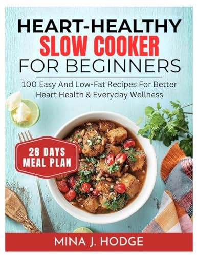 HEART-HEALTHY SLOW COOKER COOKBOOK FOR BEGINNERS: 100 Easy and Low-Fat Recipes for Better Heart Health & Everyday Wellness