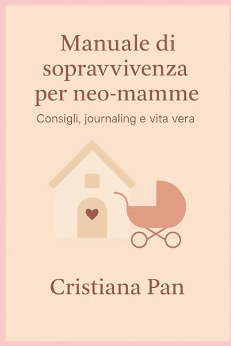 Manuale di sopravvivenza per neo-mamme: Consigli, journaling e vita vera