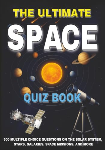 The Ultimate Space Quiz Book: 500 Multiple Choice Questions on The Solar System, Stars, Galaxies, Space Missions, and More - With Answers and Explanations