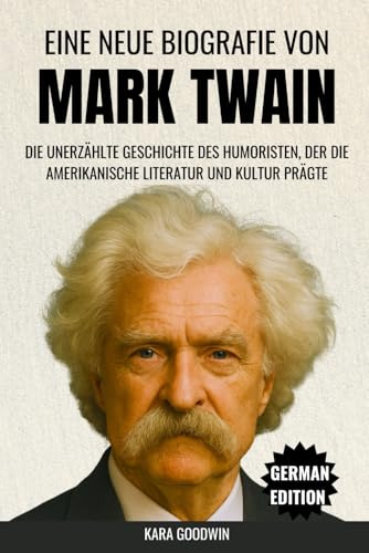 Eine Neue Biografie Von Mark Twain: Die unerzählte Geschichte des Humoristen, der die amerikanische Literatur und Kultur prägte (Biographie)
