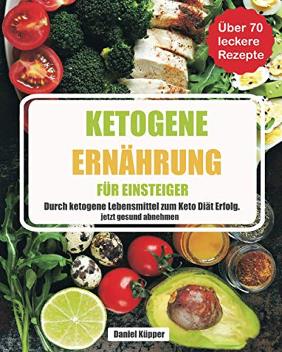 Ketogene Ernährung für Einsteiger: durch ketogene Lebensmittel zum Keto Diät Erfolg - jetzt gesund abnehmen