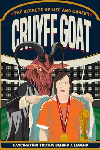 CRUYFF GOAT: The Secrets of Life and Career: Fascinating Truths Behind the Legend of Johan Cruyff (Football Biographies for Children)