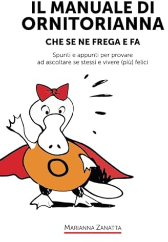 Il Manuale di Ornitorianna (che se ne frega e fa): Spunti e appunti per provare ad ascoltare se stessi e vivere (più) felici