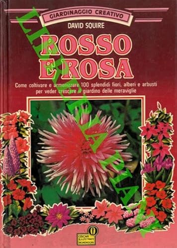 Rosso e rosa. Come coltivare e armonizzare 100 splendidi fiori, alberi e arbusti per veder crescere il giardino delle meraviglie.