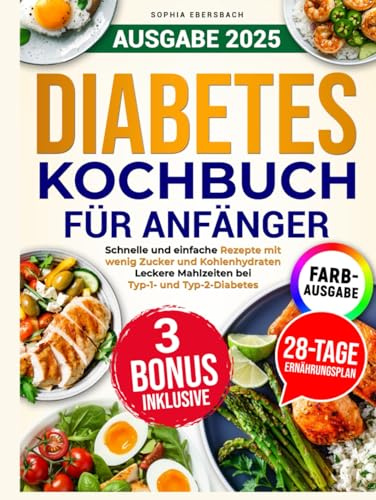 Diabetes Kochbuch für Anfänger: Schnelle und einfache zucker- und kohlenhydratarme Rezepte für köstliche Mahlzeiten für Typ-1 und Typ-2 Diabetes mit 28-Tage-Speiseplan