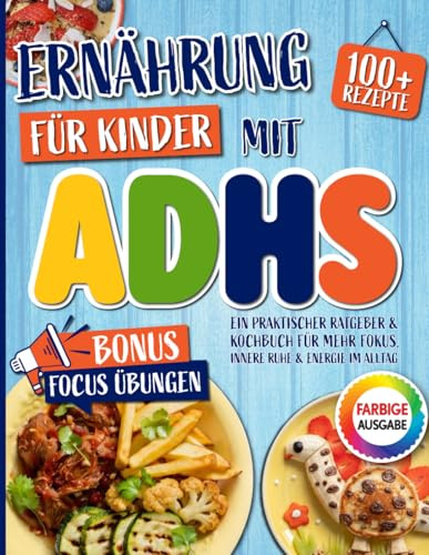 Ernährung für Kinder mit ADHS: Ein praktischer Ratgeber & Kochbuch mit über 100 einfachen Rezepten. Inklusive 30-Tage-Ernährungsplan für mehr Fokus, innere Ruhe und Energie im Alltag.