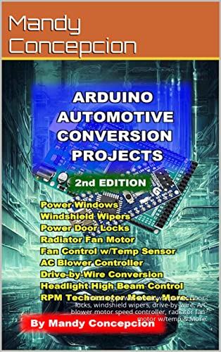 Arduino Automotive Conversion Projects: Including power-windows, power door-locks, windshield wipers, drive-by-wire, A/C blower motor speed controller, ... & More. (Arduino Project Series Book 1)