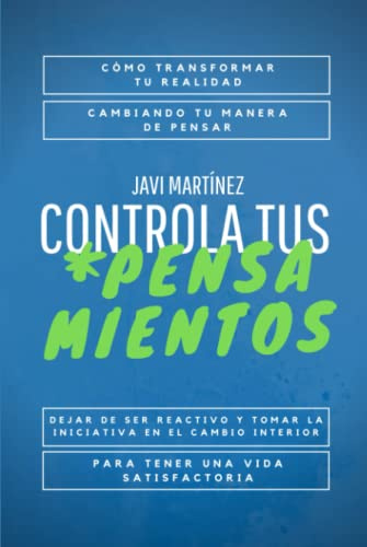 Controla tus pensamientos: Cómo transformar tu realidad, cambiando tu manera de pensar. Dejar de ser reactivo y tomar la iniciativa en el cambio interior para tener una vida satisfactoria.