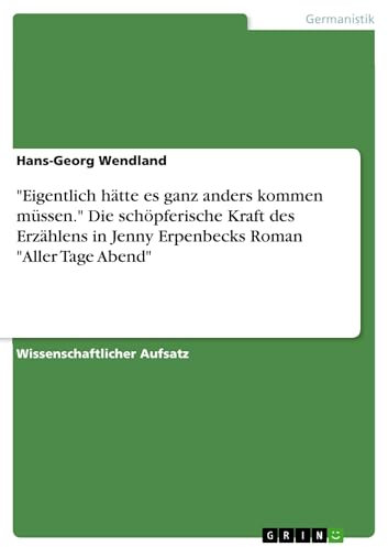 Eigentlich hätte es ganz anders kommen müssen. Die schöpferische Kraft des Erzählens in Jenny Erpenbecks Roman Aller Tage Abend