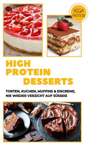 High Protein Desserts: Torten, Kuchen, Muffins & Eiscreme: Nie wieder Verzicht auf Süßes!