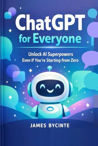 ChatGPT For Everyone: Unlock AI Superpowers Even If You're Starting from Zero