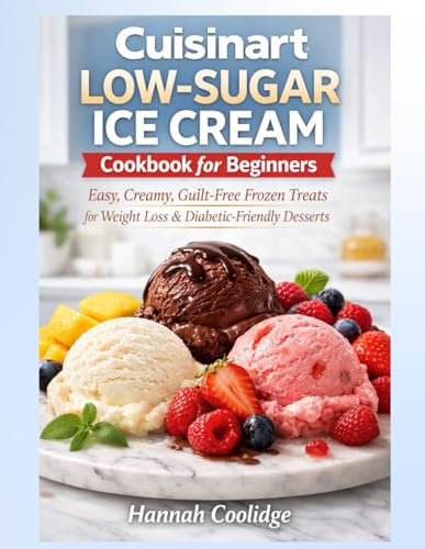 Cuisinart Low-Sugar Ice Cream Cookbook for Beginners: Easy, Creamy, Low-Sugar Frozen Treats for Weight Loss, Diabetic-Friendly Desserts, and ... Can Make with a Cuisinart Ice Cream Maker