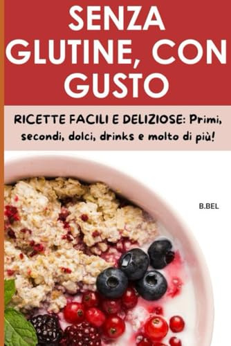 SENZA GLUTINE, CON GUSTO: RICETTE FACILI E DELIZIOSE PER OGNI OCCASIONE