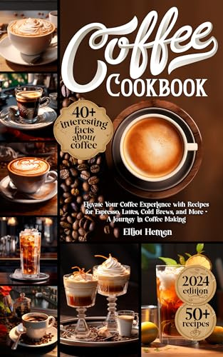Coffee Cookbook: Elevate Your Coffee Experience with Recipes for Espresso, Lattes, Cold Brews, and More - A Journey in Coffee Making