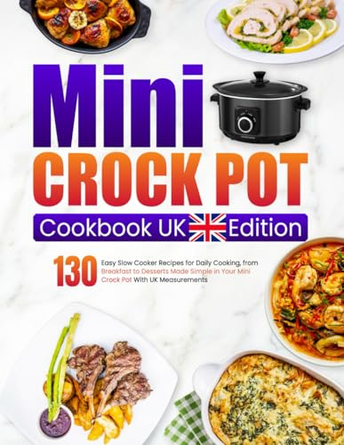 Mini Crock Pot Cookbook UK Edition: 130 Easy Slow Cooker Recipes for Daily Cooking, from Breakfast to Desserts Made Simple in Your Mini Crock Pot With UK Measurements