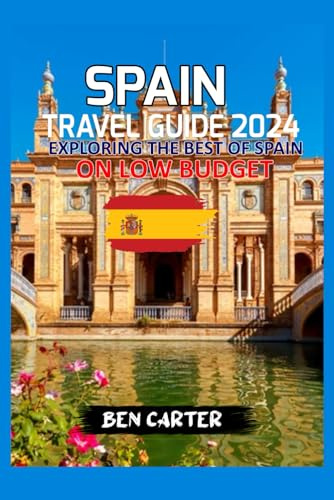 SPAIN TRAVEL GUIDE 2024: EXPLORING THE BEST OF SPAIN ON LOW BUDGET