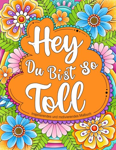 Hey, Du Bist So Toll: Inspirierendes und motivierendes Malbuch für Erwachsene. Positive Zitate für positive Gedanken