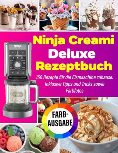 Ninja Creami Deluxe Rezeptbuch FARBAUSGABE: 150 Rezepte für die Eismaschine zuhause. Inklusive Tipps und Tricks sowie Farbfotos
