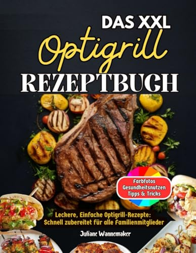 DAS XXL Optigrill Rezeptbuch: Leckere, Einfache Optigrill Rezepte: Schnell zubereitet für alle Familienmitglieder! Inkl Farbfotos