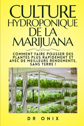 CULTURE HYDROPONIQUE DE LA MARIJUANA: Comment faire pousser des plantes plus rapidement et avec de meilleurs rendements, SANS TERRE !