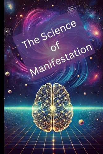 The Science of Manifestation: How Quantum Mechanics, Neuroscience, and Probability Shape Reality
