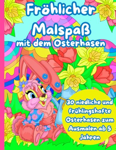 Fröhlicher Malspaß mit dem Osterhasen: 30 niedliche und frühlingshafte Osterhasen zum Ausmalen ab 5 Jahre